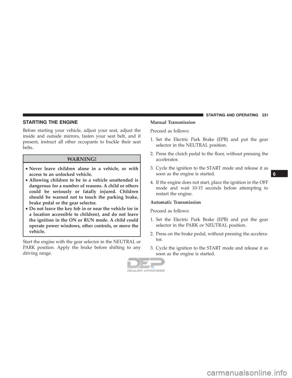 JEEP RENEGADE LATITUDE 2017  Owners Manual STARTING THE ENGINE
Before starting your vehicle, adjust your seat, adjust the
inside and outside mirrors, fasten your seat belt, and if
present, instruct all other occupants to buckle their seat
belt