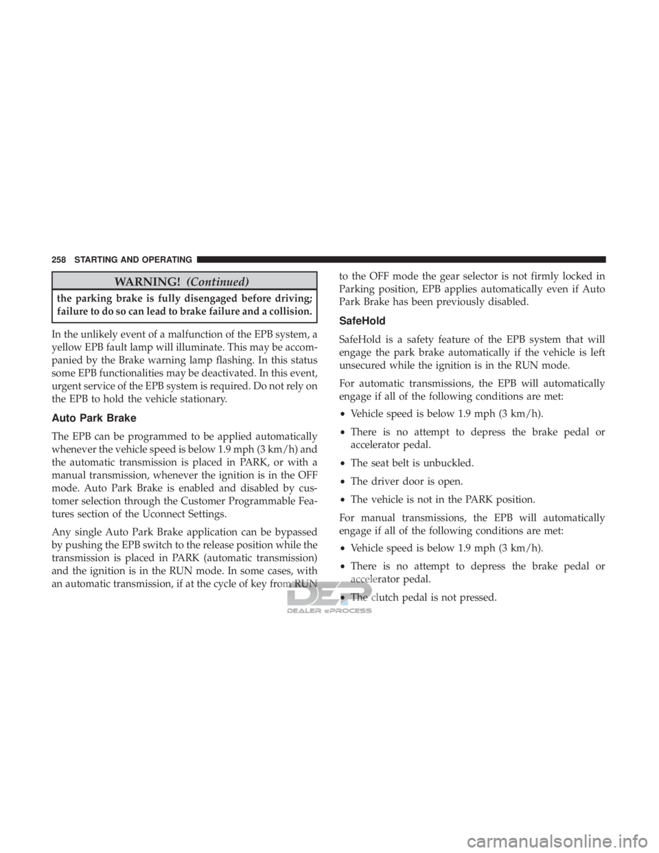 JEEP RENEGADE LATITUDE 2017  Owners Manual WARNING!(Continued)
the parking brake is fully disengaged before driving;
failure to do so can lead to brake failure and a collision.
In the unlikely event of a malfunction of the EPB system, a
yellow