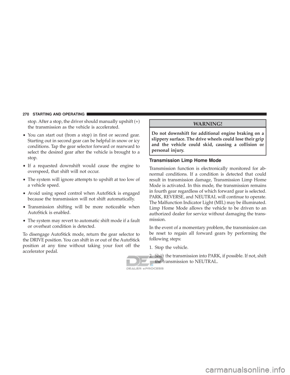 JEEP RENEGADE LATITUDE 2017 User Guide stop. After a stop, the driver should manually upshift (+)
the transmission as the vehicle is accelerated.
• You can start out (from a stop) in first or second gear.
Starting out in second gear can JEEP RENEGADE LATITUDE 2017 User Guide stop. After a stop, the driver should manually upshift (+)
the transmission as the vehicle is accelerated.
• You can start out (from a stop) in first or second gear.
Starting out in second gear can