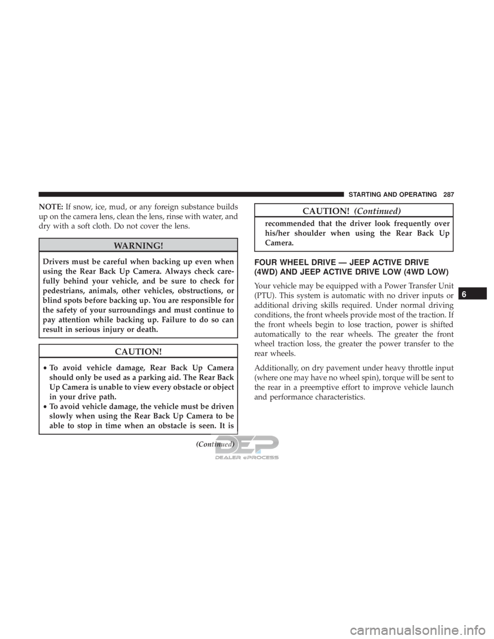 JEEP RENEGADE LATITUDE 2017 Owners Manual NOTE:If snow, ice, mud, or any foreign substance builds
up on the camera lens, clean the lens, rinse with water, and
dry with a soft cloth. Do not cover the lens.
CAUTION!
• To avoid vehicle damage, JEEP RENEGADE LATITUDE 2017 Owners Manual NOTE:If snow, ice, mud, or any foreign substance builds
up on the camera lens, clean the lens, rinse with water, and
dry with a soft cloth. Do not cover the lens.
CAUTION!
• To avoid vehicle damage,