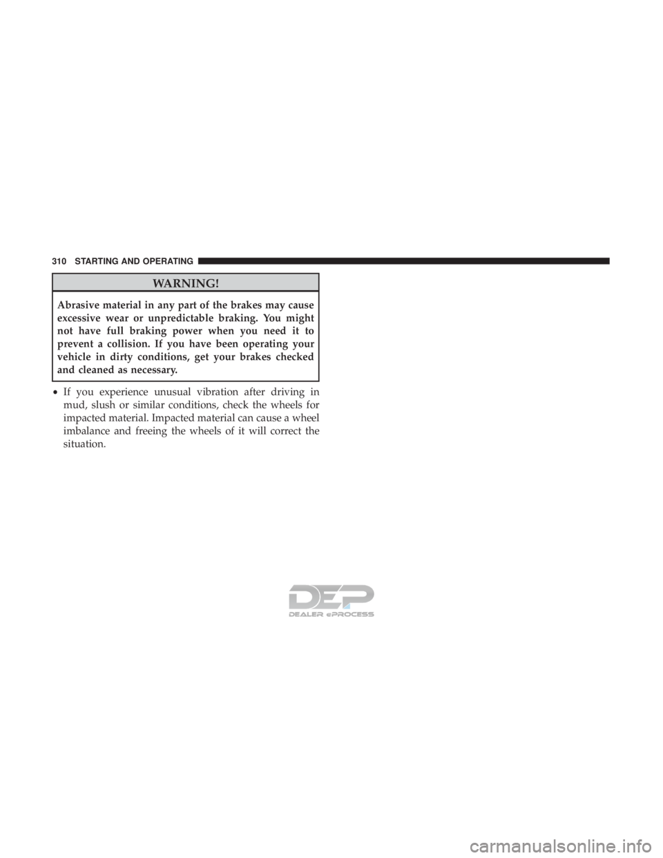 JEEP RENEGADE LATITUDE 2017 Owners Manual WARNING!
Abrasive material in any part of the brakes may cause
excessive wear or unpredictable braking. You might
not have full braking power when you need it to
prevent a collision. If you have been JEEP RENEGADE LATITUDE 2017 Owners Manual WARNING!
Abrasive material in any part of the brakes may cause
excessive wear or unpredictable braking. You might
not have full braking power when you need it to
prevent a collision. If you have been