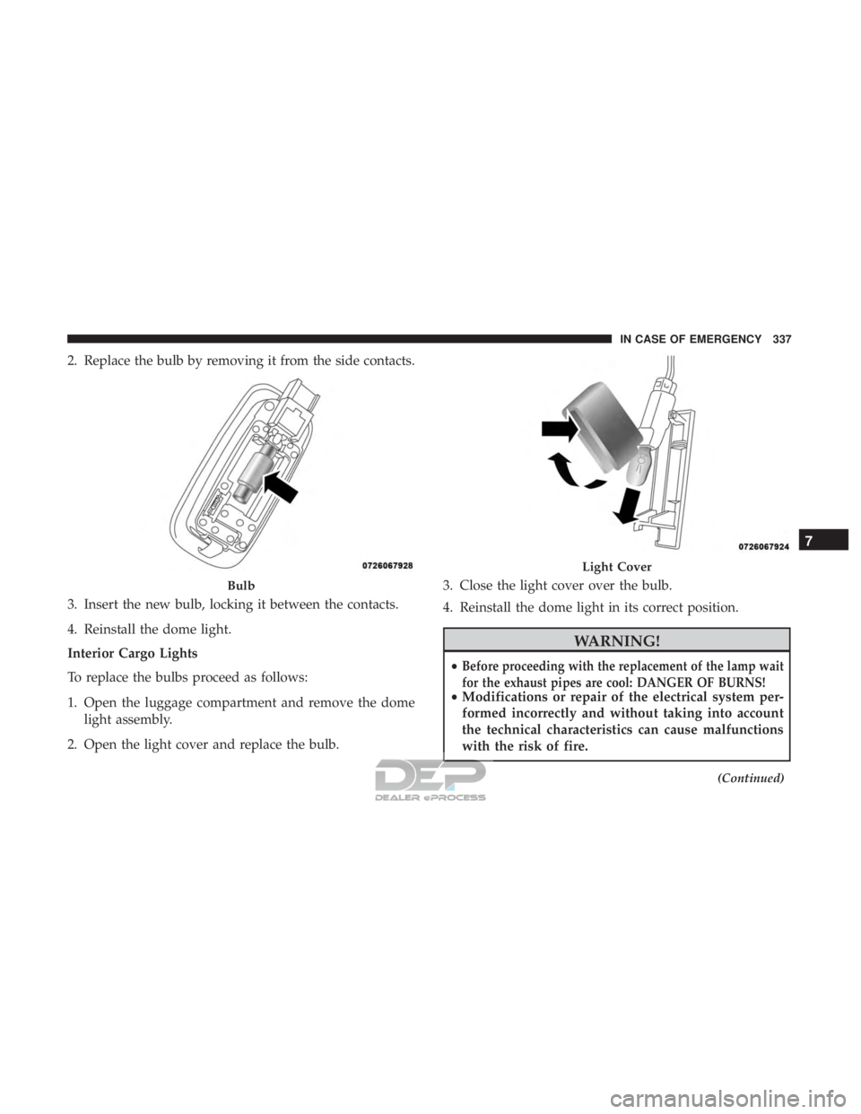 JEEP RENEGADE LATITUDE 2017 Owners Manual 2. Replace the bulb by removing it from the side contacts.
3. Insert the new bulb, locking it between the contacts.
4. Reinstall the dome light.
Interior Cargo Lights
To replace the bulbs proceed as f JEEP RENEGADE LATITUDE 2017 Owners Manual 2. Replace the bulb by removing it from the side contacts.
3. Insert the new bulb, locking it between the contacts.
4. Reinstall the dome light.
Interior Cargo Lights
To replace the bulbs proceed as f