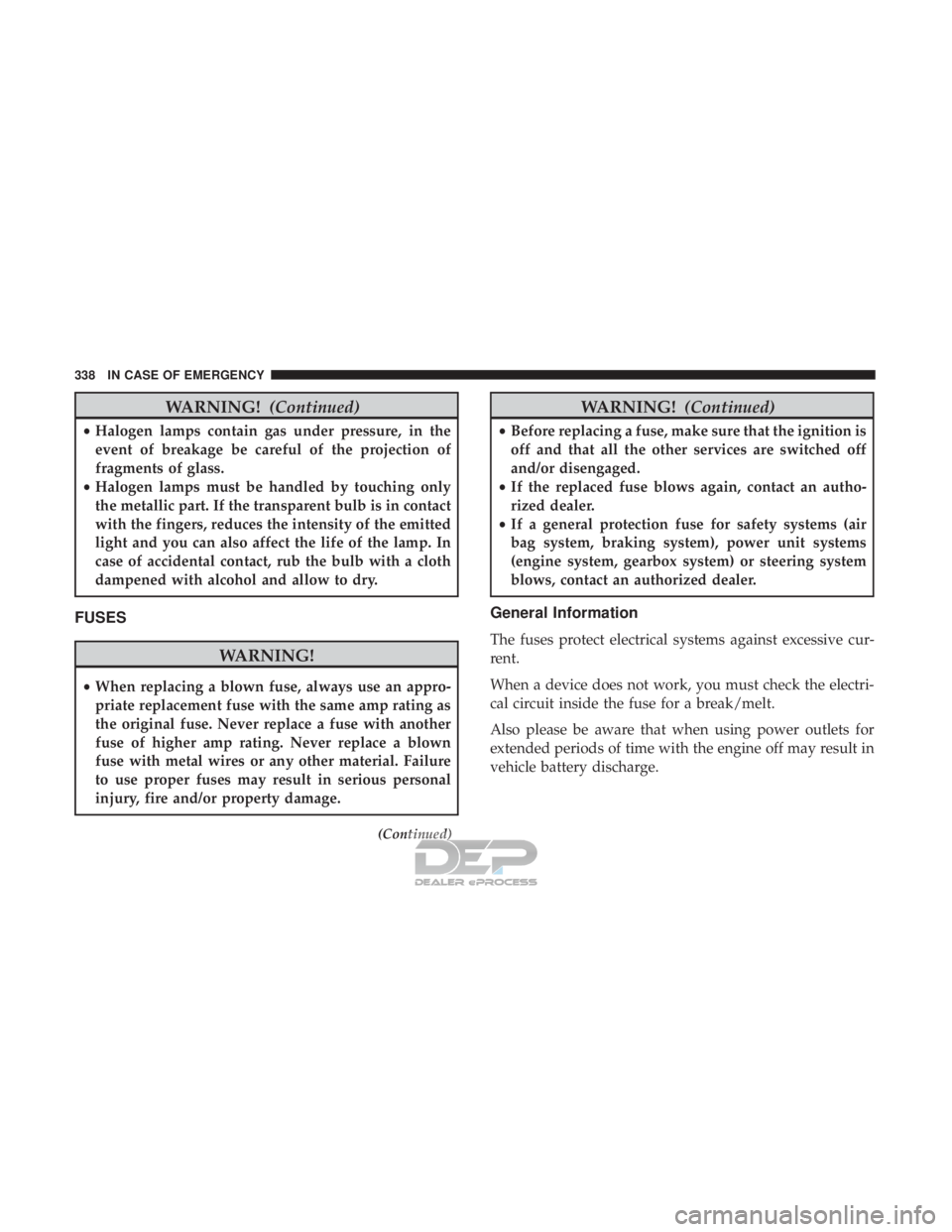 JEEP RENEGADE LATITUDE 2017 Owners Manual WARNING!(Continued)
•Halogen lamps contain gas under pressure, in the
event of breakage be careful of the projection of
fragments of glass.
• Halogen lamps must be handled by touching only
the met JEEP RENEGADE LATITUDE 2017 Owners Manual WARNING!(Continued)
•Halogen lamps contain gas under pressure, in the
event of breakage be careful of the projection of
fragments of glass.
• Halogen lamps must be handled by touching only
the met