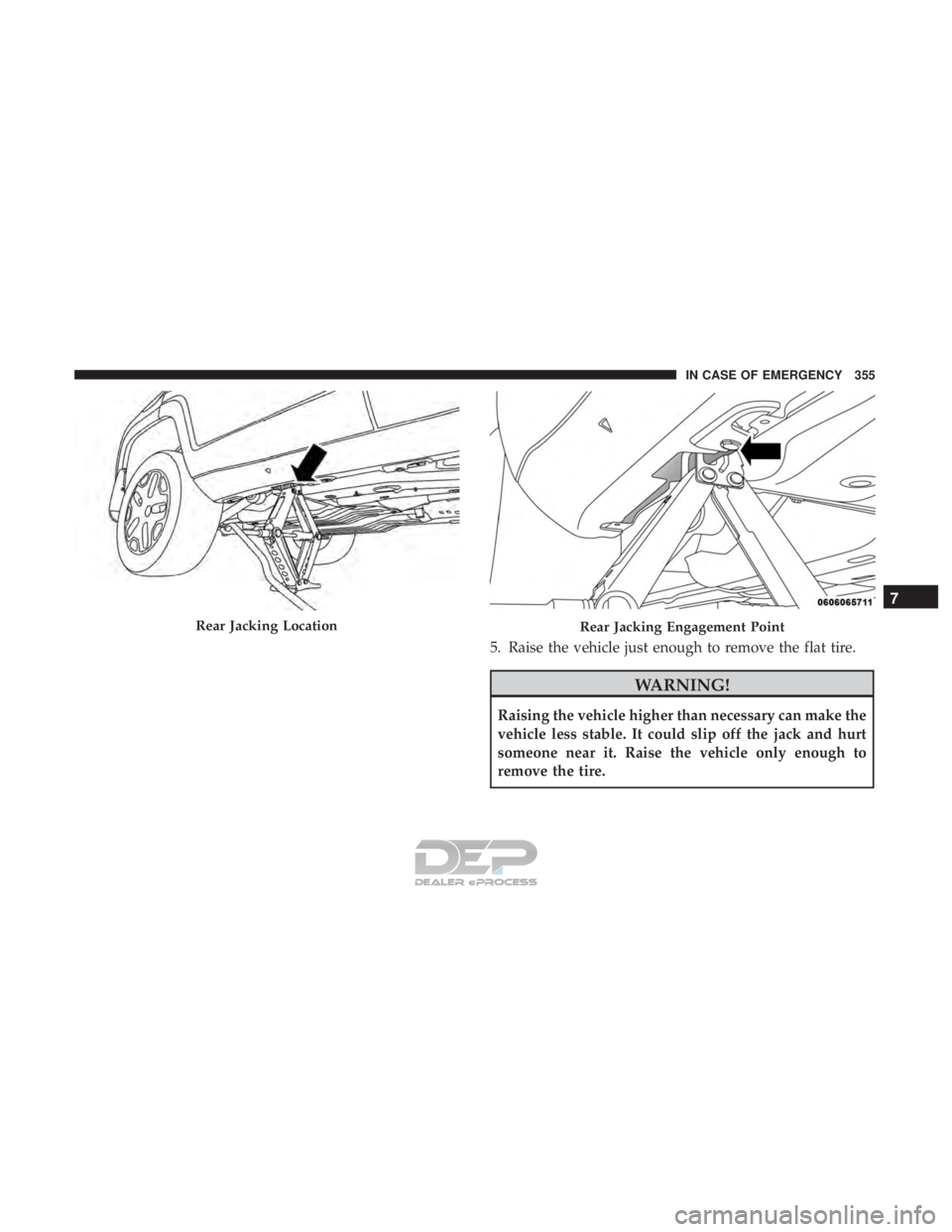 JEEP RENEGADE LATITUDE 2017 Owners Manual 5. Raise the vehicle just enough to remove the flat tire.
Rear Jacking LocationRear Jacking Engagement Point
7
IN CASE OF EMERGENCY 355 JEEP RENEGADE LATITUDE 2017 Owners Manual 5. Raise the vehicle just enough to remove the flat tire.
Rear Jacking LocationRear Jacking Engagement Point
7
IN CASE OF EMERGENCY 355