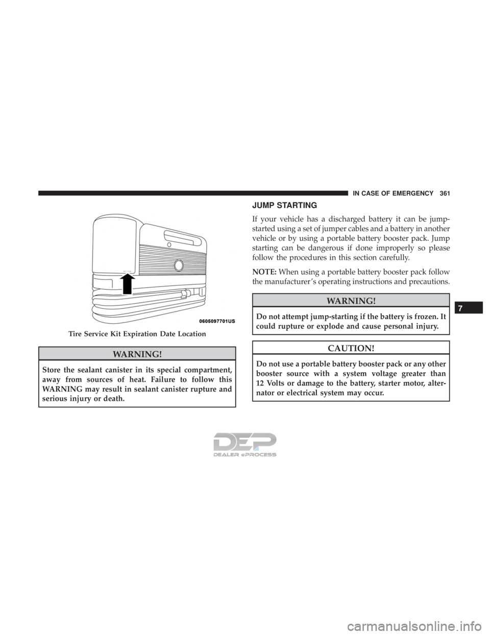 JEEP RENEGADE LATITUDE 2017  Owners Manual WARNING!
Store the sealant canister in its special compartment,
away from sources of heat. Failure to follow this
WARNING may result in sealant canister rupture and
serious injury or death.
JUMP START