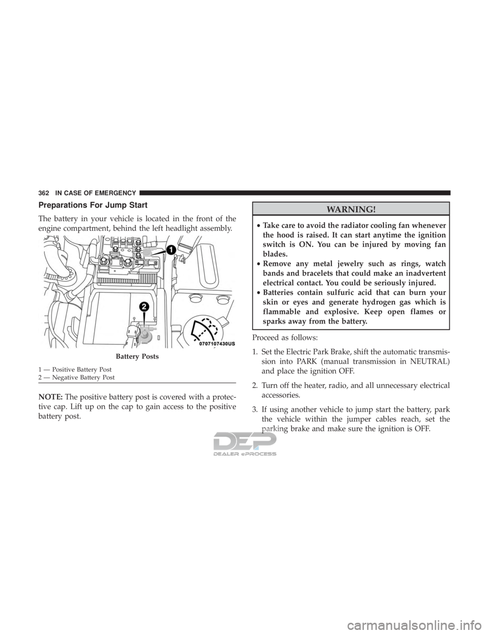 JEEP RENEGADE LATITUDE 2017  Owners Manual Preparations For Jump Start
The battery in your vehicle is located in the front of the
engine compartment, behind the left headlight assembly.
NOTE:The positive battery post is covered with a protec-
