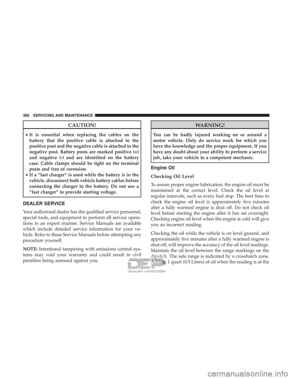 JEEP RENEGADE LATITUDE 2017 Owners Manual CAUTION!
•It is essential when replacing the cables on the
battery that the positive cable is attached to the
positive post and the negative cable is attached to the
negative post. Battery posts are JEEP RENEGADE LATITUDE 2017 Owners Manual CAUTION!
•It is essential when replacing the cables on the
battery that the positive cable is attached to the
positive post and the negative cable is attached to the
negative post. Battery posts are