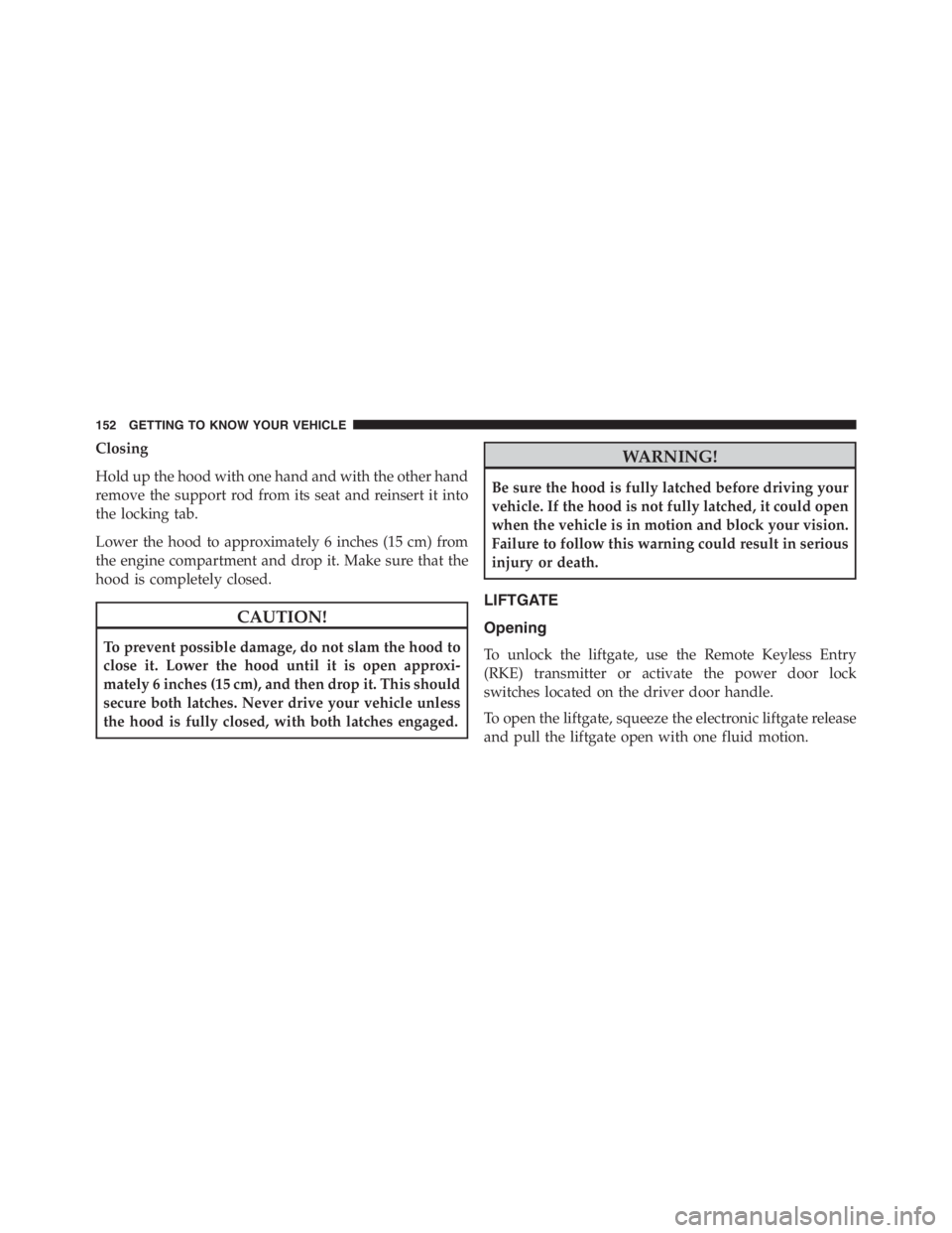JEEP RENEGADE TRAILHAWK 2016 Owners Manual WARNING!
Be sure the hood is fully latched before driving your
vehicle. If the hood is not fully latched, it could open
when the vehicle is in motion and block your vision.
Failure to follow this warn JEEP RENEGADE TRAILHAWK 2016 Owners Manual WARNING!
Be sure the hood is fully latched before driving your
vehicle. If the hood is not fully latched, it could open
when the vehicle is in motion and block your vision.
Failure to follow this warn
