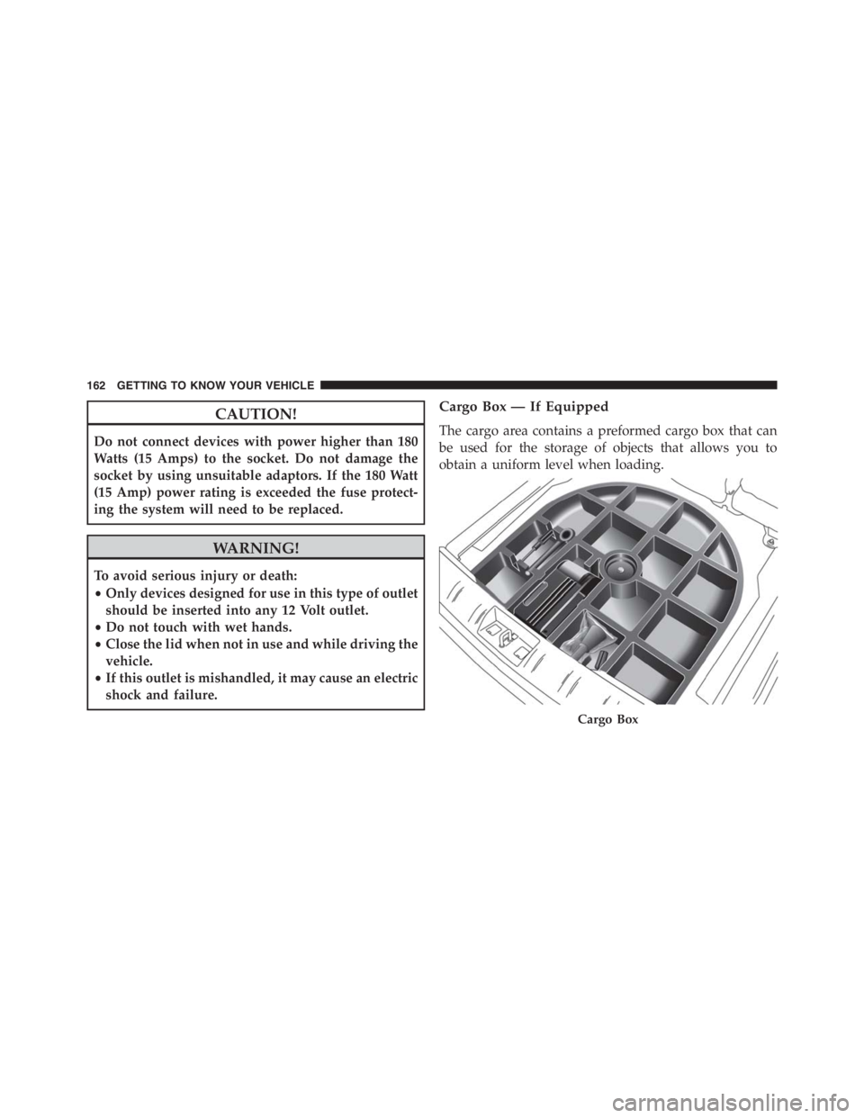 JEEP RENEGADE TRAILHAWK 2016  Owners Manual WARNING!
To avoid serious injury or death:
•Only devices designed for use in this type of outlet
should be inserted into any 12 Volt outlet.
•Do not touch with wet hands.
•Close the lid when not
