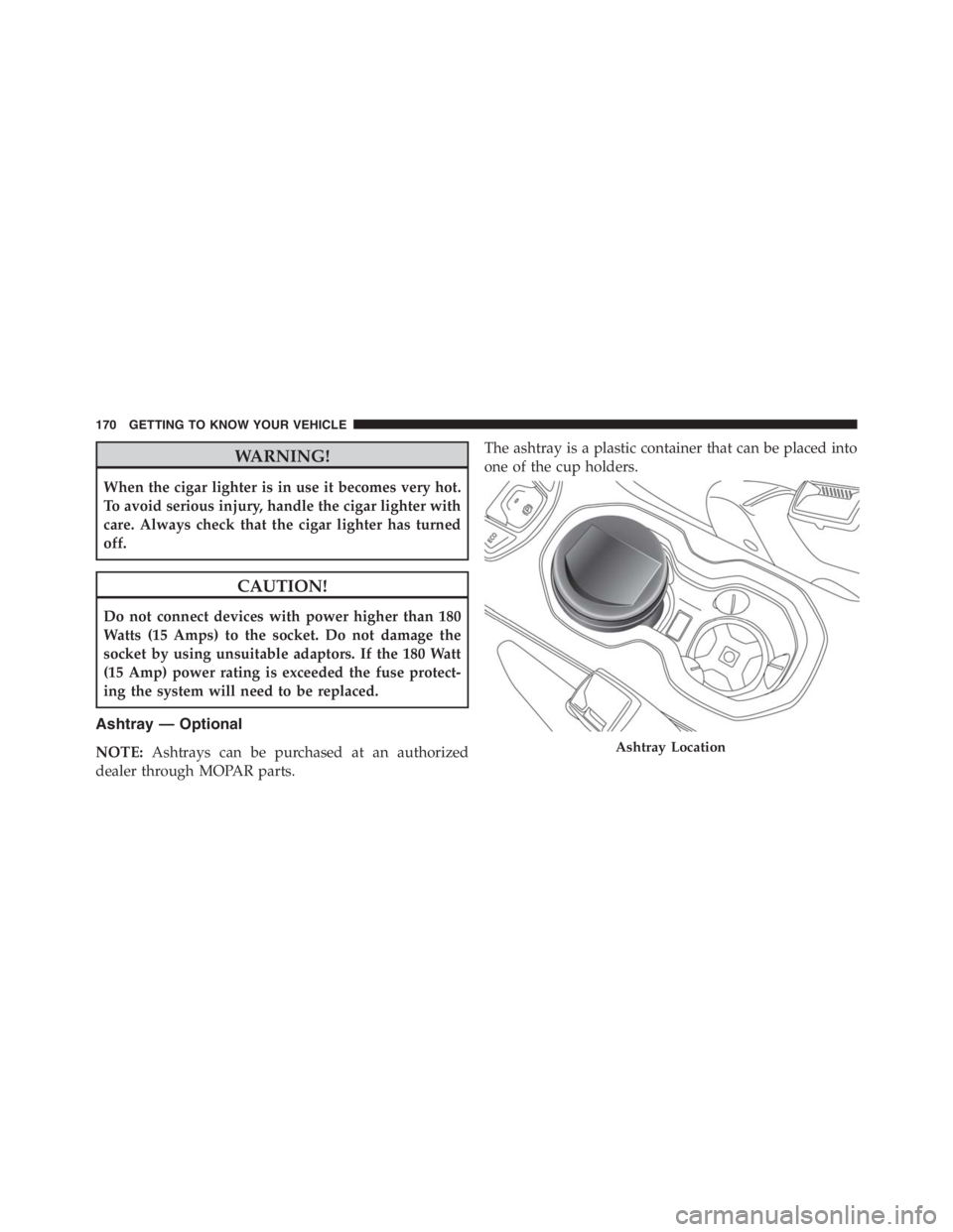 JEEP RENEGADE TRAILHAWK 2016 Owners Manual CAUTION!
Do not connect devices with power higher than 180
Watts (15 Amps) to the socket. Do not damage the
socket by using unsuitable adaptors. If the 180 Watt
(15 Amp) power rating is exceeded the f JEEP RENEGADE TRAILHAWK 2016 Owners Manual CAUTION!
Do not connect devices with power higher than 180
Watts (15 Amps) to the socket. Do not damage the
socket by using unsuitable adaptors. If the 180 Watt
(15 Amp) power rating is exceeded the f