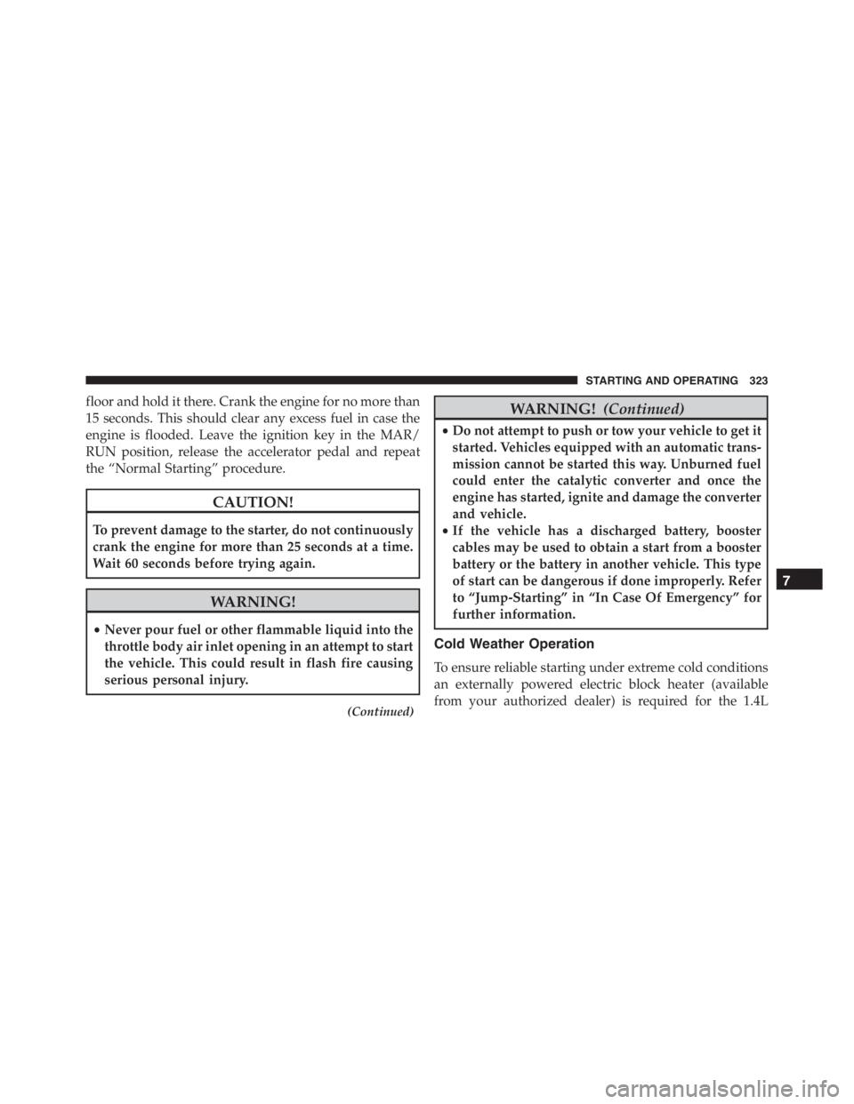 JEEP RENEGADE TRAILHAWK 2016 Owners Manual WARNING!
•Never pour fuel or other flammable liquid into the
throttle body air inlet opening in an attempt to start
the vehicle. This could result in flash fire causing
serious personal injury.
(Con JEEP RENEGADE TRAILHAWK 2016 Owners Manual WARNING!
•Never pour fuel or other flammable liquid into the
throttle body air inlet opening in an attempt to start
the vehicle. This could result in flash fire causing
serious personal injury.
(Con