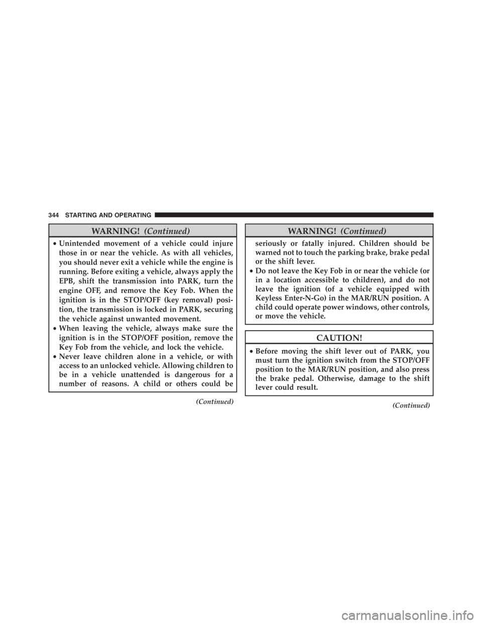 JEEP RENEGADE TRAILHAWK 2016  Owners Manual CAUTION!
•Before moving the shift lever out of PARK, you
must turn the ignition switch from the STOP/OFF
position to the MAR/RUN position, and also press
the brake pedal. Otherwise, damage to the sh