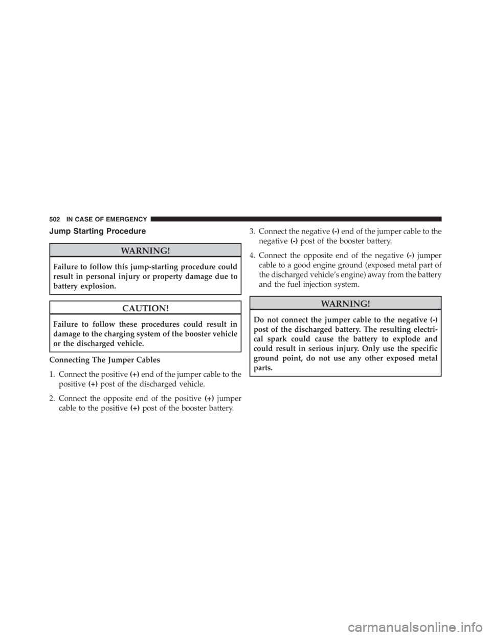 JEEP RENEGADE TRAILHAWK 2016 Owners Manual CAUTION!
Failure to follow these procedures could result in
damage to the charging system of the booster vehicle
or the discharged vehicle.
Connecting The Jumper Cables
1. Connect the positive(+)end o JEEP RENEGADE TRAILHAWK 2016 Owners Manual CAUTION!
Failure to follow these procedures could result in
damage to the charging system of the booster vehicle
or the discharged vehicle.
Connecting The Jumper Cables
1. Connect the positive(+)end o