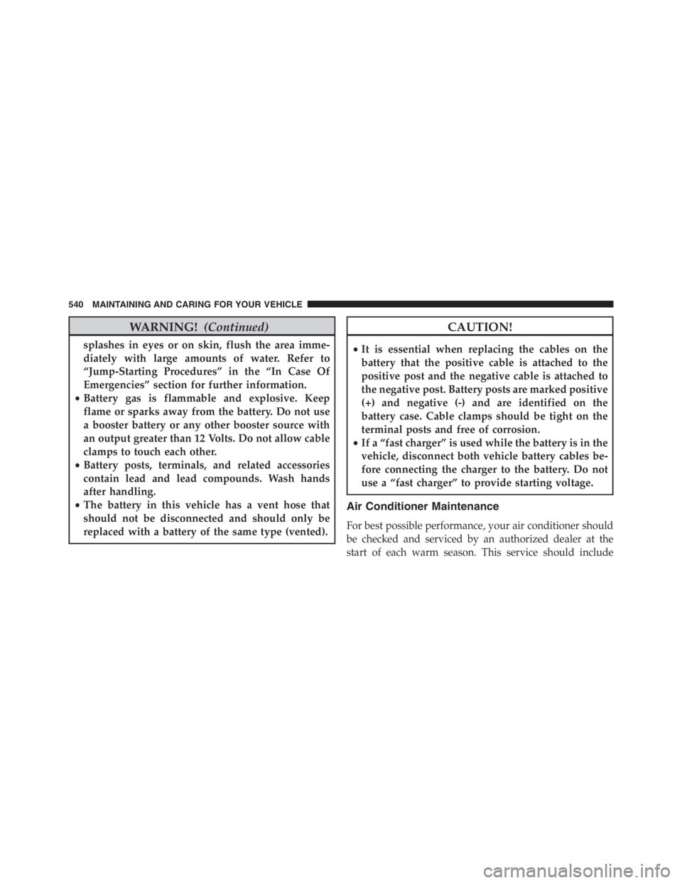JEEP RENEGADE TRAILHAWK 2016 Owners Manual CAUTION!
•It is essential when replacing the cables on the
battery that the positive cable is attached to the
positive post and the negative cable is attached to
the negative post. Battery posts are JEEP RENEGADE TRAILHAWK 2016 Owners Manual CAUTION!
•It is essential when replacing the cables on the
battery that the positive cable is attached to the
positive post and the negative cable is attached to
the negative post. Battery posts are