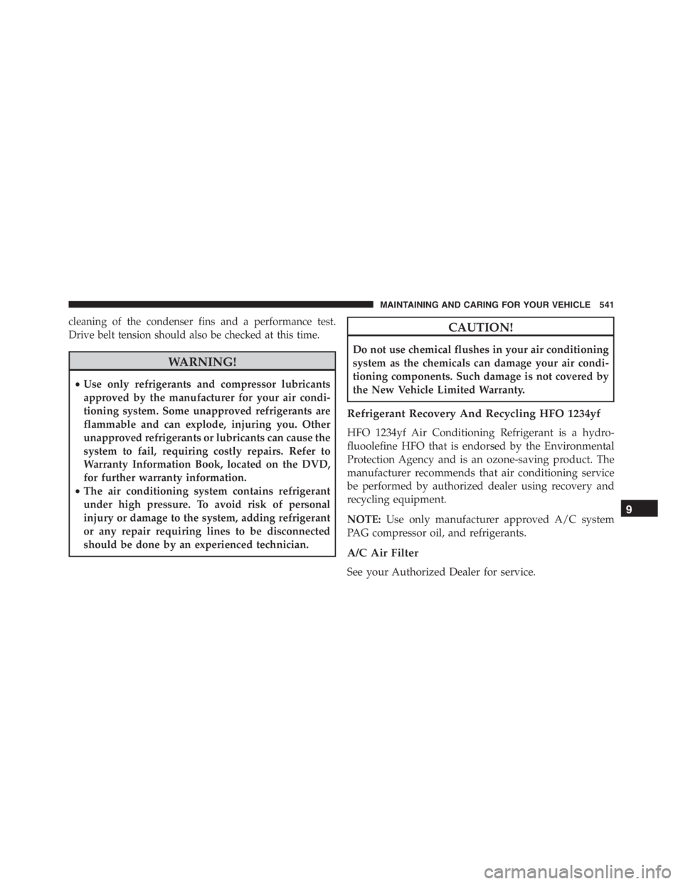 JEEP RENEGADE TRAILHAWK 2016 Owners Manual CAUTION!
Do not use chemical flushes in your air conditioning
system as the chemicals can damage your air condi-
tioning components. Such damage is not covered by
the New Vehicle Limited Warranty.
Ref JEEP RENEGADE TRAILHAWK 2016 Owners Manual CAUTION!
Do not use chemical flushes in your air conditioning
system as the chemicals can damage your air condi-
tioning components. Such damage is not covered by
the New Vehicle Limited Warranty.
Ref