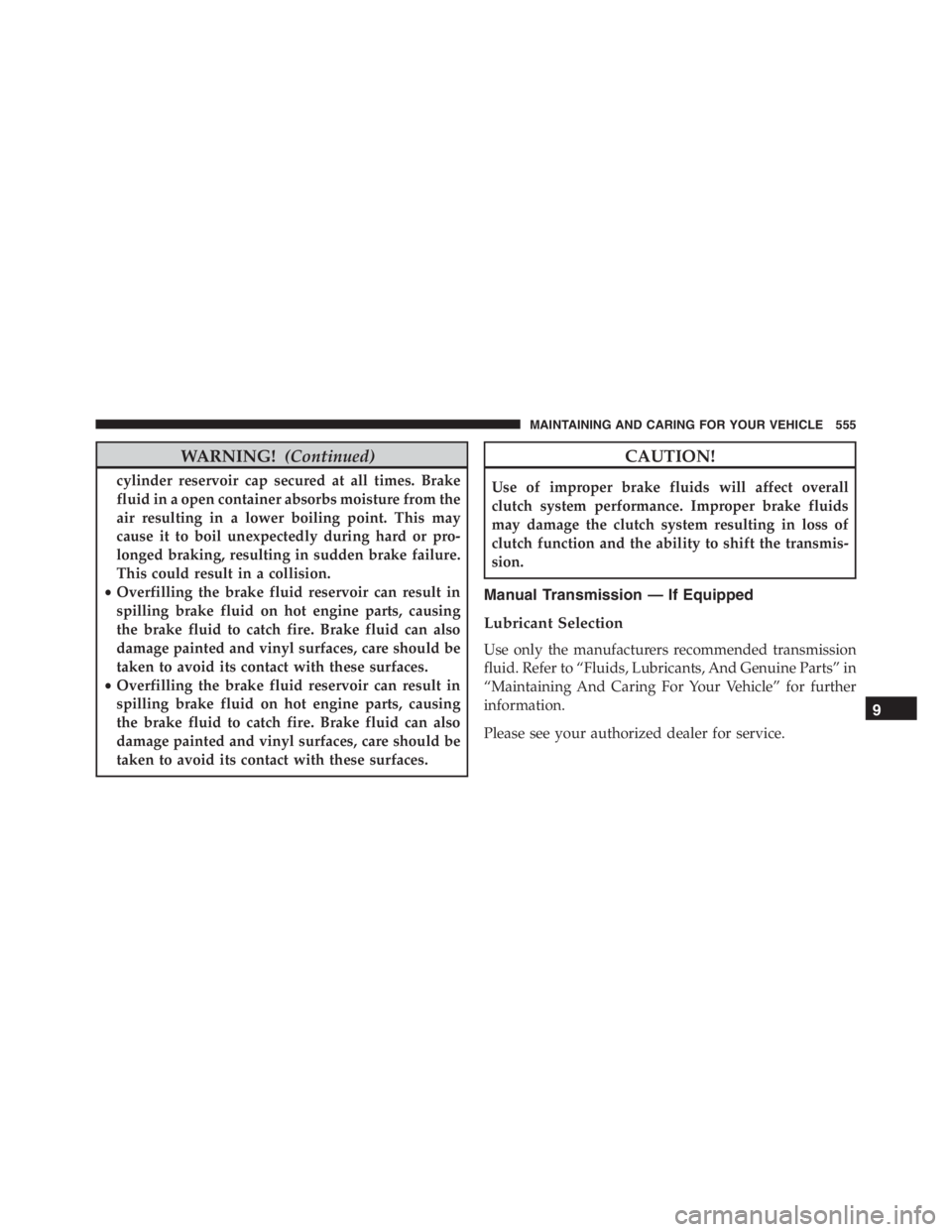 JEEP RENEGADE TRAILHAWK 2016  Owners Manual CAUTION!
Use of improper brake fluids will affect overall
clutch system performance. Improper brake fluids
may damage the clutch system resulting in loss of
clutch function and the ability to shift th