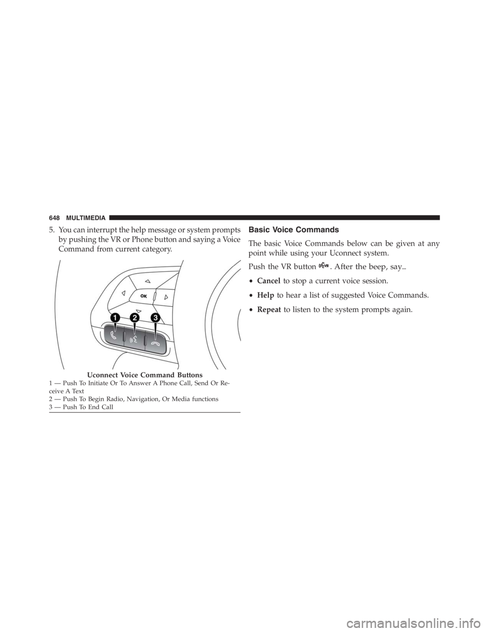 JEEP RENEGADE TRAILHAWK 2016  Owners Manual . After the beep, say
•Cancelto stop a current voice session.
•Helpto hear a list of suggested Voice Commands.
•Repeatto listen to the system prompts again. 