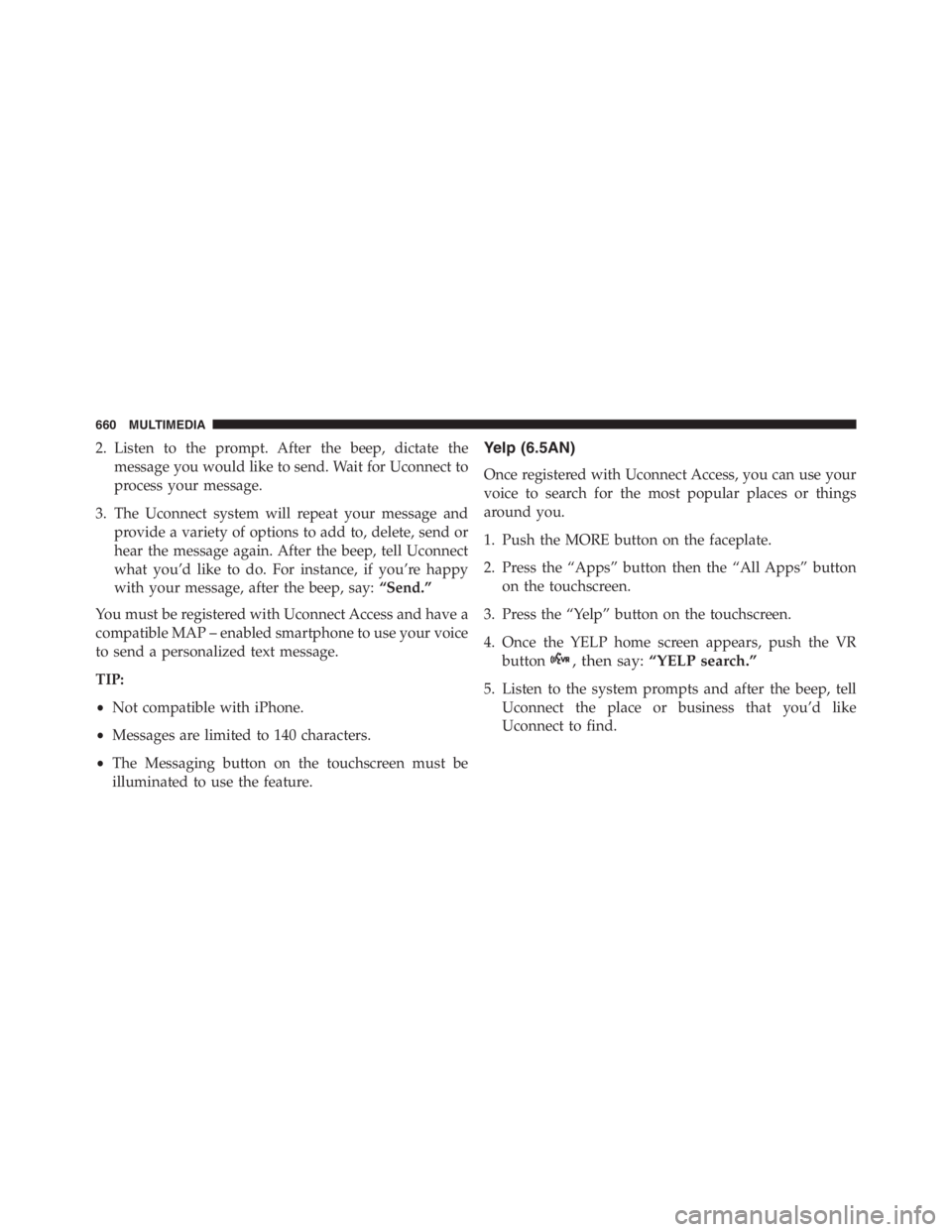 JEEP RENEGADE TRAILHAWK 2016 Owners Manual , then say:“YELP search.”
5. Listen to the system prompts and after the beep, tell
Uconnect the place or business that you’d like
Uconnect to find.
660 MULTIMEDIA JEEP RENEGADE TRAILHAWK 2016 Owners Manual , then say:“YELP search.”
5. Listen to the system prompts and after the beep, tell
Uconnect the place or business that you’d like
Uconnect to find.
660 MULTIMEDIA