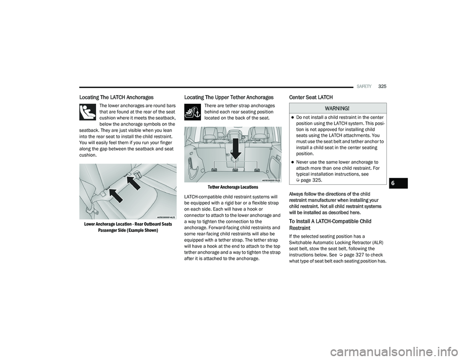 JEEP RENEGADE 2022  Owners Manual �:�$�5N�,N�*�
Do not install a child restraint in the center 
position using the LATCH system. This posi-
tion is not approved for installing child 
seats using the LATCH attachments. You 
must us
