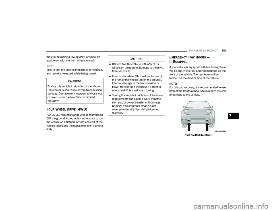 JEEP RENEGADE 2022  Owners Manual C�$U�7�,ON�
DO NOT tow this vehicle with ANY of its 
wheels on the ground. Damage to the drive-
train will result.
Front or rear wheel lifts must not be used (if 
the remaining wheels are on th