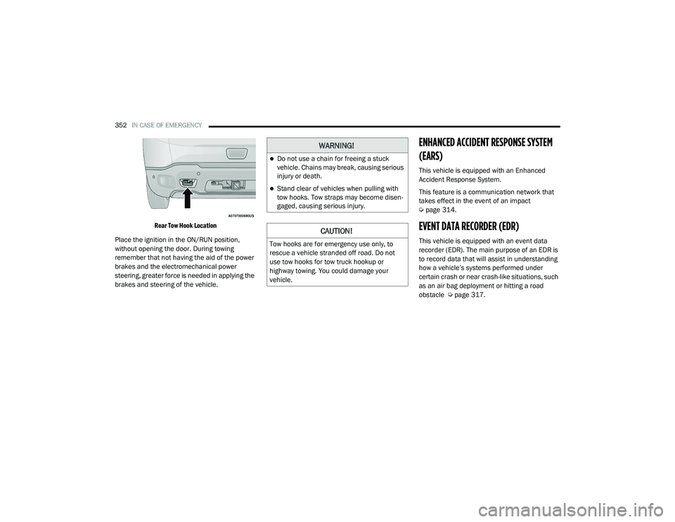 JEEP RENEGADE 2022  Owners Manual �:�$�5N�,N�*�
Do not use a chain for freeing a stuck 
vehicle. Chains may break, causing serious 
injury or death.
Stand clear of vehicles when pulling with 
tow hooks. Tow straps may become di