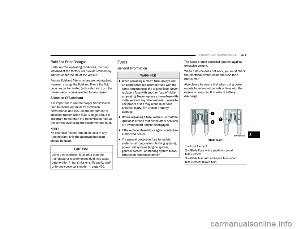 JEEP RENEGADE 2022  Owners Manual 
�:�$�5N�,N�*�
When replacing a blown fuse, always use 
an appropriate replacement fuse with the 
same amp rating as the original fuse. Never 
replace a fuse with another fuse of higher 
amp ratin