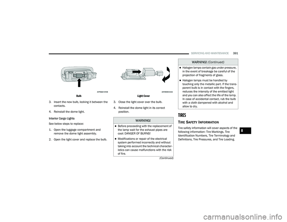 JEEP RENEGADE 2022  Owners Manual �:�$�5N�,N�*�
Before proceeding with the replacement of 
the lamp wait for the exhaust pipes are 
cool: DANGER OF BURNS!
Modifications or repair of the electrical 
system performed incorrectly 
