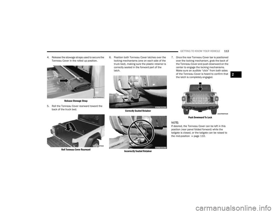 JEEP GLADIATOR 2023 Owners Manual
GETTING TO KNOW YOUR VEHICLE113
4. Release the stowage straps used to secure the Tonneau Cover in the rolled up position.
Release Stowage Strap
5. Roll the Tonneau Cover rearward toward the back JEEP GLADIATOR 2023 Owners Manual
GETTING TO KNOW YOUR VEHICLE113
4. Release the stowage straps used to secure the Tonneau Cover in the rolled up position.
Release Stowage Strap
5. Roll the Tonneau Cover rearward toward the back