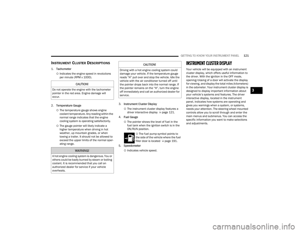 JEEP GLADIATOR 2023  Owners Manual 
GETTING TO KNOW YOUR INSTRUMENT PANEL121
INSTRUMENT CLUSTER DESCRIPTIONS

1.
Tachometer
Indicates the engine speed in revolutions 
per minute (RPM x 1000).
2. Temperature Gauge
The temperature 