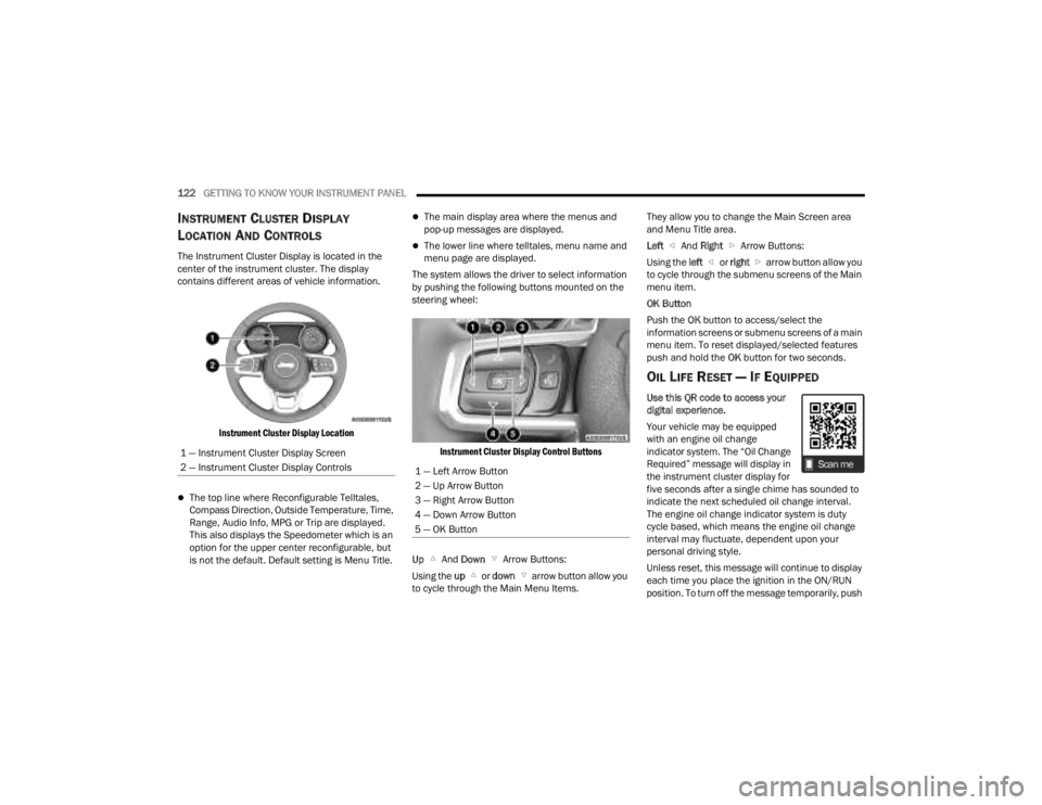 JEEP GLADIATOR 2023  Owners Manual 
122GETTING TO KNOW YOUR INSTRUMENT PANEL  
INSTRUMENT CLUSTER DISPLAY 
L
OCATION AND CONTROLS
The Instrument Cluster Display is located in the 
center of the instrument cluster. The display 
contains