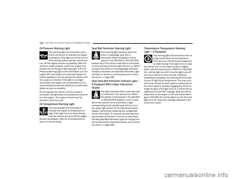 JEEP GLADIATOR 2023  Owners Manual 
134GETTING TO KNOW YOUR INSTRUMENT PANEL  
Oil Pressure Warning Light
This warning light will illuminate, and a 
chime will sound, to indicate low engine 
oil pressure. If the light and chime turn on