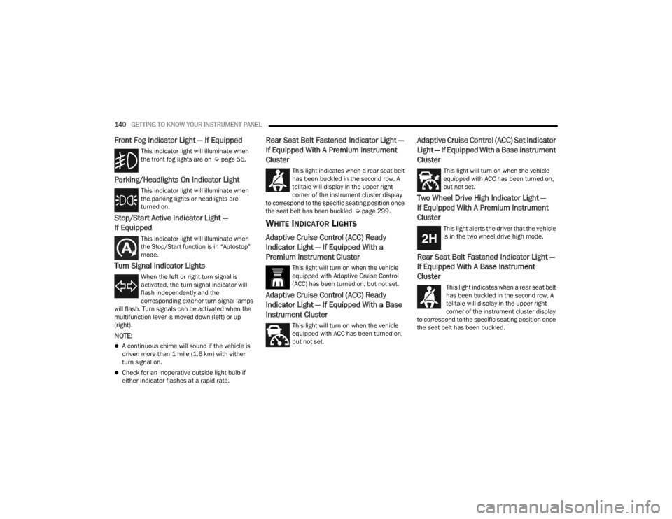 JEEP GLADIATOR 2023  Owners Manual 
140GETTING TO KNOW YOUR INSTRUMENT PANEL  
Front Fog Indicator Light — If Equipped
This indicator light will illuminate when 
the front fog lights are on  Úpage 56.
Parking/Headlights On Indicator