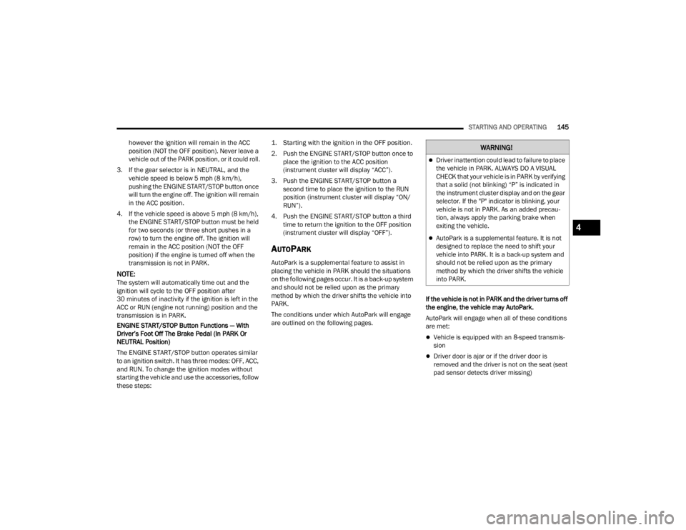 JEEP GLADIATOR 2023  Owners Manual 
STARTING AND OPERATING145
however the ignition will remain in the ACC 
position (NOT the OFF position). Never leave a 
vehicle out of the PARK position, or it could roll.
3. If the gear selector is i