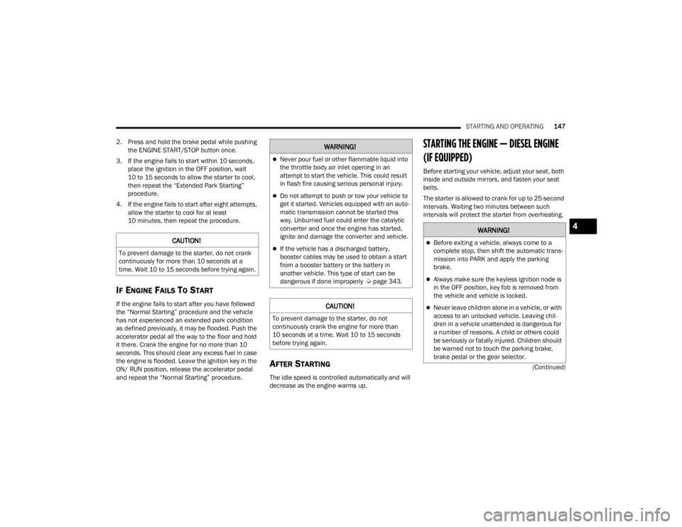 JEEP GLADIATOR 2023  Owners Manual 
STARTING AND OPERATING147
(Continued)
2. Press and hold the brake pedal while pushing 
the ENGINE START/STOP button once.
3. If the engine fails to start within 10 seconds,  place the ignition in the