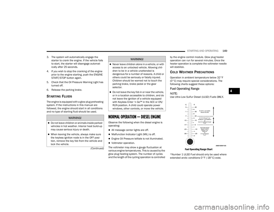 JEEP GLADIATOR 2023  Owners Manual 
STARTING AND OPERATING149
(Continued)
3. The system will automatically engage the 
starter to crank the engine. If the vehicle fails 
to start, the starter will disengage automat-
ically after 25 sec