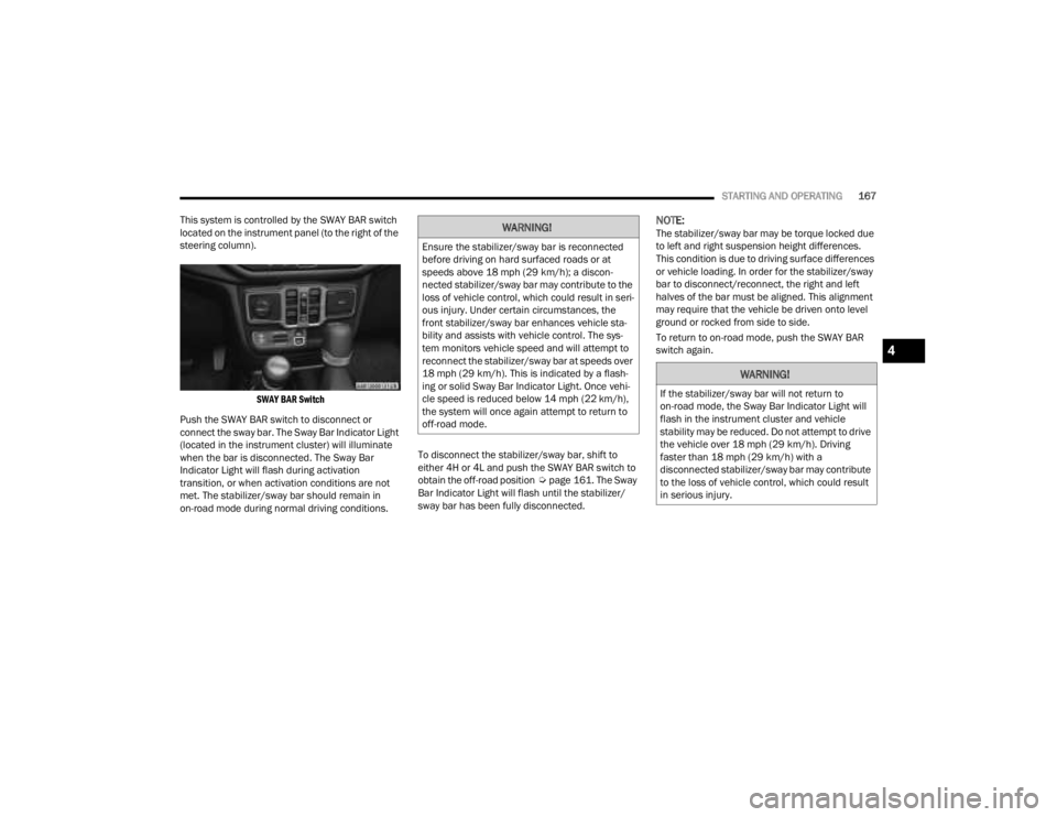 JEEP GLADIATOR 2023  Owners Manual 
STARTING AND OPERATING167
This system is controlled by the SWAY BAR switch 
located on the instrument panel (to the right of the 
steering column).

SWAY BAR Switch

Push the SWAY BAR switch to disco