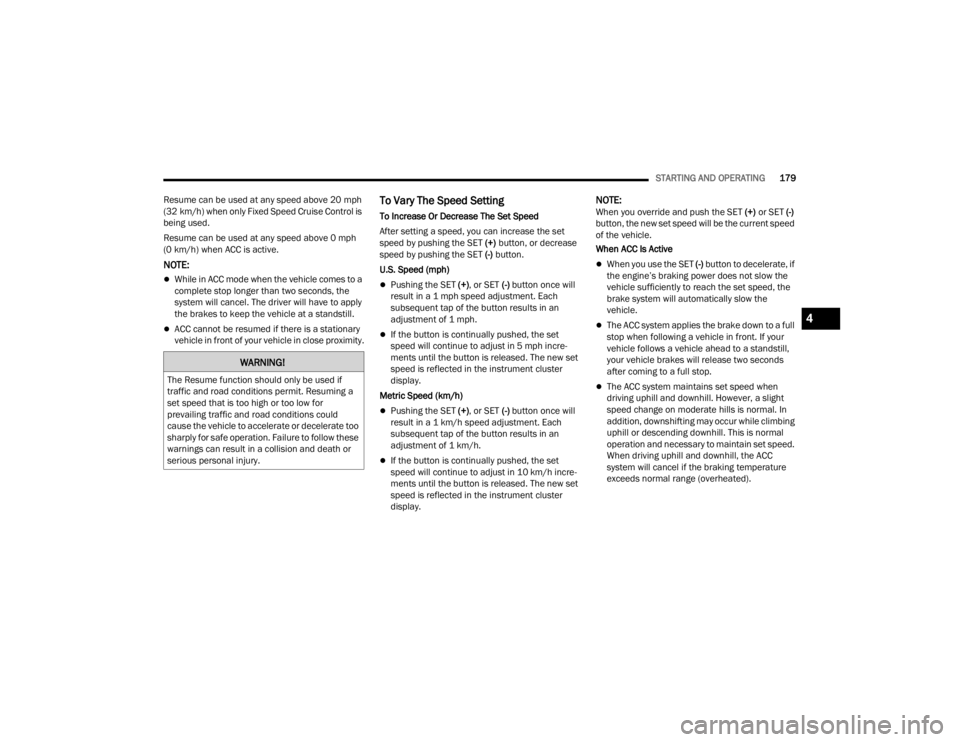 JEEP GLADIATOR 2023 User Guide 
STARTING AND OPERATING179
Resume can be used at any speed above 20 mph 
(32 km/h) when only Fixed Speed Cruise Control is 
being used.
Resume can be used at any speed above 0 mph 
(0 km/h) when ACC i