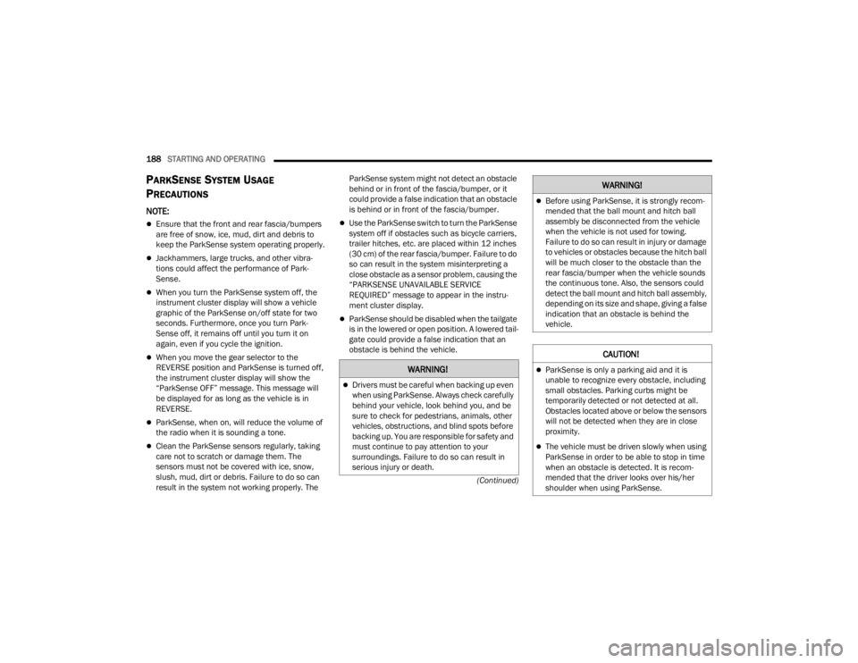 JEEP GLADIATOR 2023  Owners Manual 
188STARTING AND OPERATING  
(Continued)
PARKSENSE SYSTEM USAGE 
P
RECAUTIONS
NOTE:
Ensure that the front and rear fascia/bumpers 
are free of snow, ice, mud, dirt and debris to 
keep the ParkSense