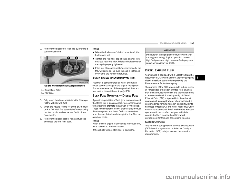 JEEP GLADIATOR 2023  Owners Manual 
STARTING AND OPERATING193
2. Remove the diesel fuel filler cap by rotating it  counterclockwise.

Fuel and Diesel Exhaust Fluid (DEF) Fill Location

3. Fully insert the diesel nozzle into the filler 