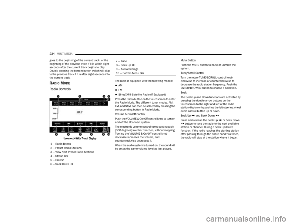 JEEP GLADIATOR 2023  Owners Manual 
234MULTIMEDIA  
goes to the beginning of the current track, or the 
beginning of the previous track if it is within eight 
seconds after the current track begins to play. 
Double pressing the bottom 