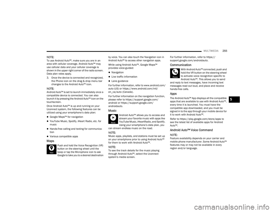 JEEP GLADIATOR 2023  Owners Manual 
MULTIMEDIA255
NOTE:To use Android Auto™, make sure you are in an 
area with cellular coverage. Android Auto™ may 
use cellular data and your cellular coverage is 
shown in the upper right corner 