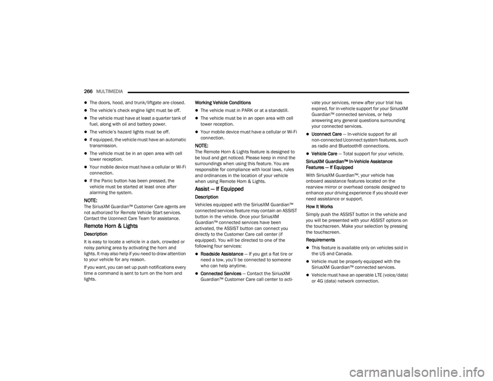 JEEP GLADIATOR 2023  Owners Manual 
266MULTIMEDIA  
The doors, hood, and trunk/liftgate are closed.
The vehicle’s check engine light must be off.
The vehicle must have at least a quarter tank of 
fuel, along with oil and bat