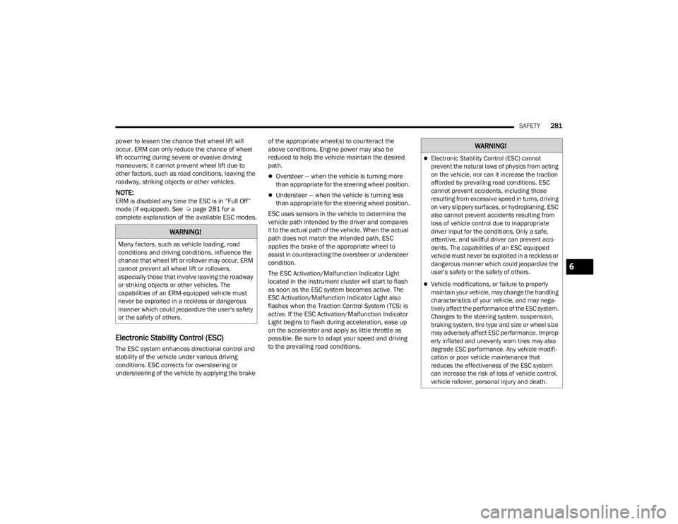 JEEP GLADIATOR 2023  Owners Manual 
SAFETY281
power to lessen the chance that wheel lift will 
occur. ERM can only reduce the chance of wheel 
lift occurring during severe or evasive driving 
maneuvers; it cannot prevent wheel lift due