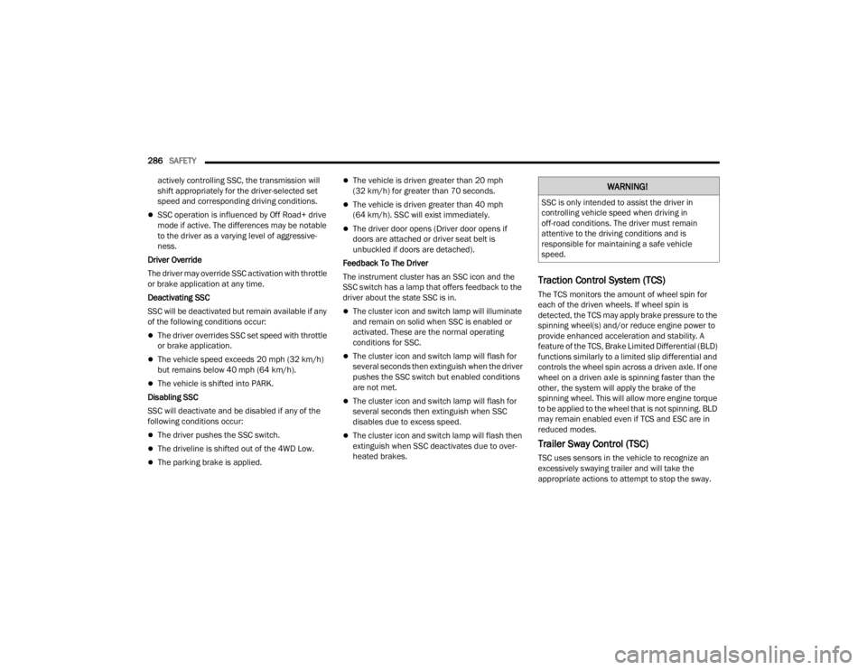 JEEP GLADIATOR 2023  Owners Manual 
286SAFETY  
actively controlling SSC, the transmission will 
shift appropriately for the driver-selected set 
speed and corresponding driving conditions.
SSC operation is influenced by Off Road+ d