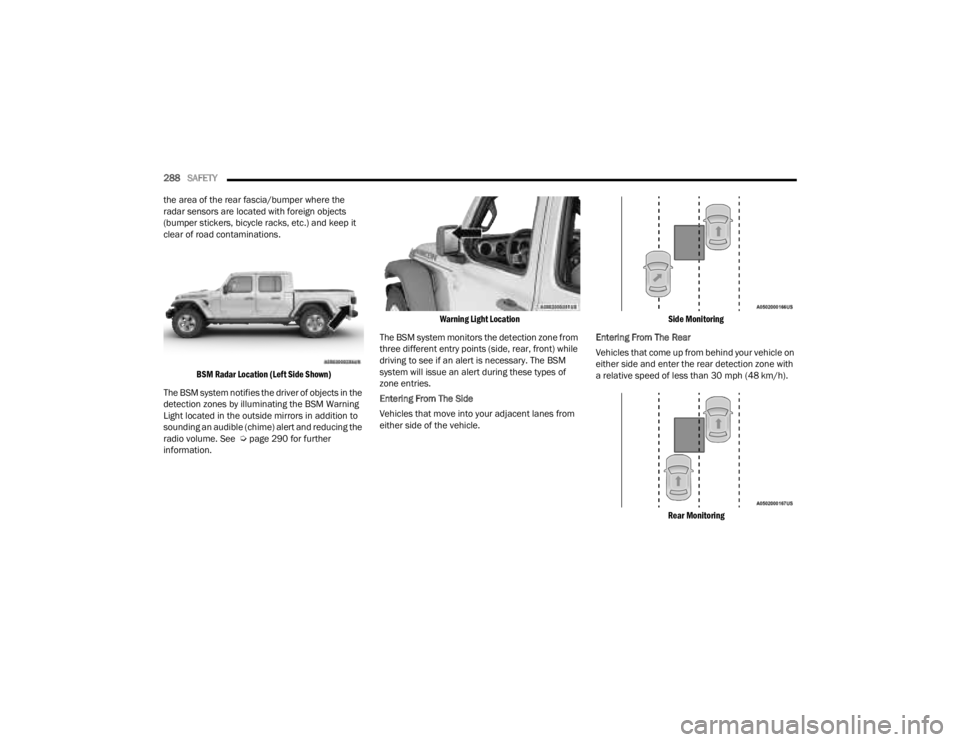 JEEP GLADIATOR 2023 User Guide
288SAFETY
the area of the rear fascia/bumper where the
radar sensors are located with foreign objects
(bumper stickers, bicycle racks, etc.) and keep it
clear of road contaminations.
BSM Radar JEEP GLADIATOR 2023 User Guide
288SAFETY
the area of the rear fascia/bumper where the
radar sensors are located with foreign objects
(bumper stickers, bicycle racks, etc.) and keep it
clear of road contaminations.
BSM Radar