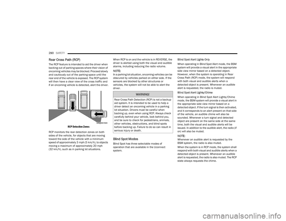 JEEP GLADIATOR 2023  Owners Manual 
290SAFETY  
Rear Cross Path (RCP)
The RCP feature is intended to aid the driver when 
backing out of parking spaces where their vision of 
oncoming vehicles may be blocked. Proceed slowly 
and cautio