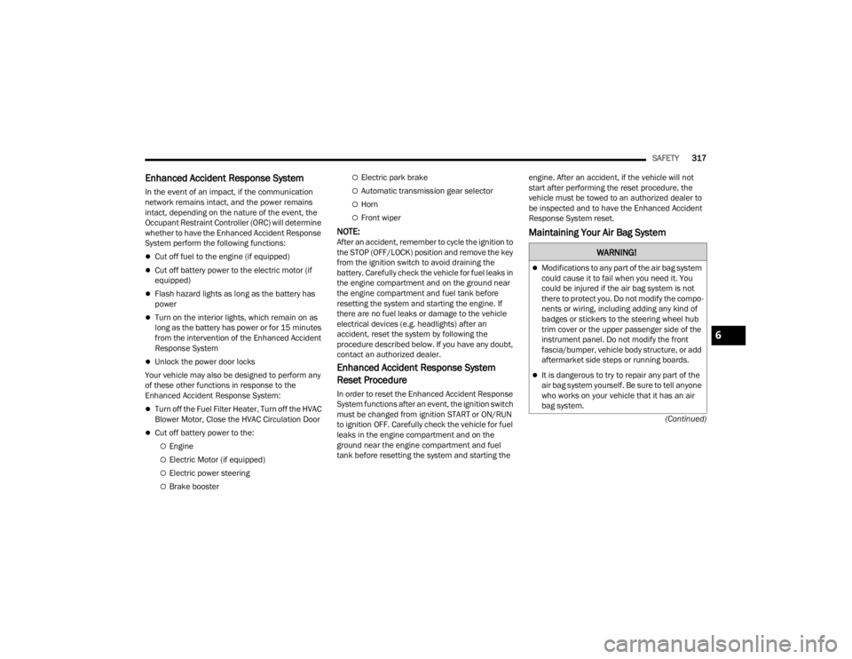 JEEP GLADIATOR 2023  Owners Manual 
SAFETY317
(Continued)
Enhanced Accident Response System  
In the event of an impact, if the communication 
network remains intact, and the power remains 
intact, depending on the nature of the event,