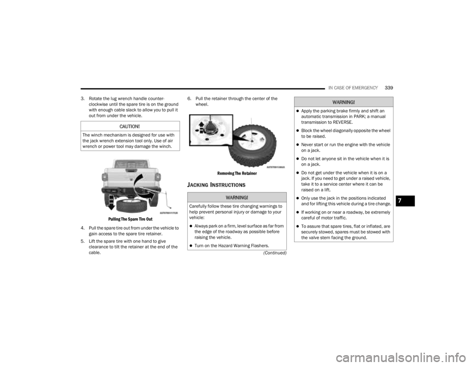 JEEP GLADIATOR 2023 Owners Manual
IN CASE OF EMERGENCY339
(Continued)
3. Rotate the lug wrench handle counter-
clockwise until the spare tire is on the ground
with enough cable slack to allow you to pull it
out from under the vehic JEEP GLADIATOR 2023 Owners Manual
IN CASE OF EMERGENCY339
(Continued)
3. Rotate the lug wrench handle counter-
clockwise until the spare tire is on the ground
with enough cable slack to allow you to pull it
out from under the vehic