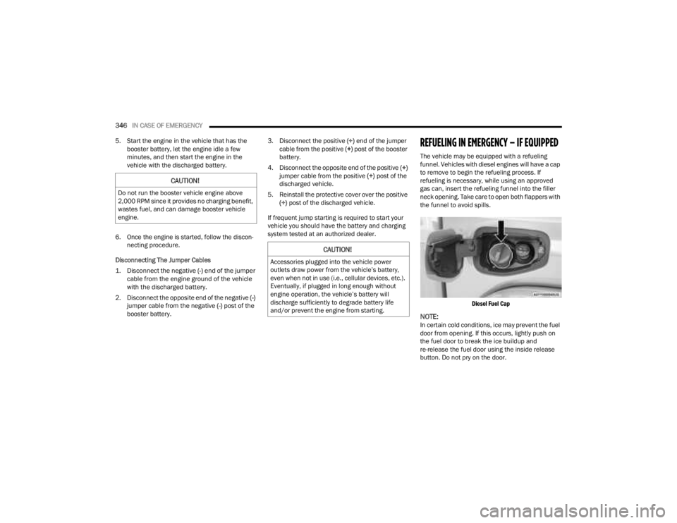 JEEP GLADIATOR 2023 Owners Manual
346IN CASE OF EMERGENCY
5. Start the engine in the vehicle that has the booster battery, let the engine idle a few
minutes, and then start the engine in the
vehicle with the discharged battery.
JEEP GLADIATOR 2023 Owners Manual
346IN CASE OF EMERGENCY
5. Start the engine in the vehicle that has the booster battery, let the engine idle a few
minutes, and then start the engine in the
vehicle with the discharged battery.