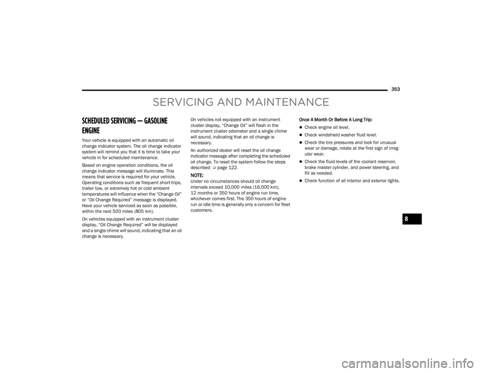 JEEP GLADIATOR 2023  Owners Manual 
353
SERVICING AND MAINTENANCE
SCHEDULED SERVICING — GASOLINE 
ENGINE 
Your vehicle is equipped with an automatic oil 
change indicator system. The oil change indicator 
system will remind you that 